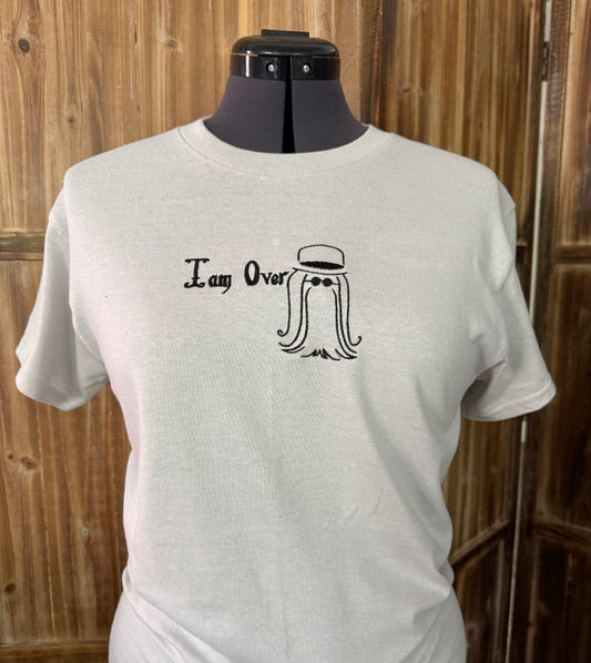 I am Over  ~ T~Shirt